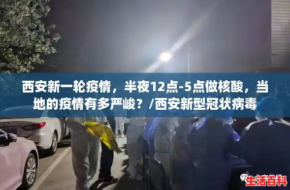 西安新一轮疫情，半夜12点-5点做核酸，当地的疫情有多严峻？/西安新型冠状病毒