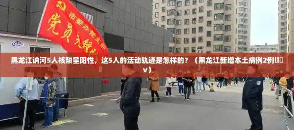 黑龙江讷河5人核酸呈阳性,这5人的活动轨迹是怎样的?(黑龙江新增本土病例2例ll孞v) 黑龙江讷河5人核酸呈阳性,这5人的活动轨迹是怎样的?(黑龙江新增本土病例2例ll孞v)