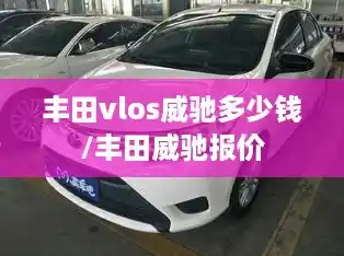 丰田vlos威驰多少钱/丰田威驰报价