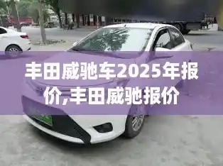 丰田威驰车2025年报价,丰田威驰报价