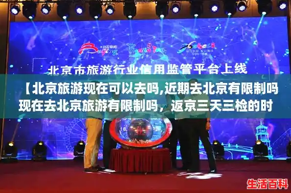 【北京旅游现在可以去吗,近期去北京有限制吗现在去北京旅游有限制吗，返京三天三检的时间怎么算】