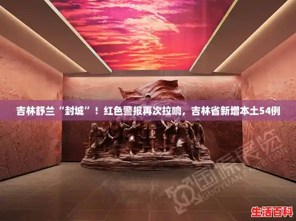 吉林舒兰“封城”！红色警报再次拉响，吉林省新增本土54例