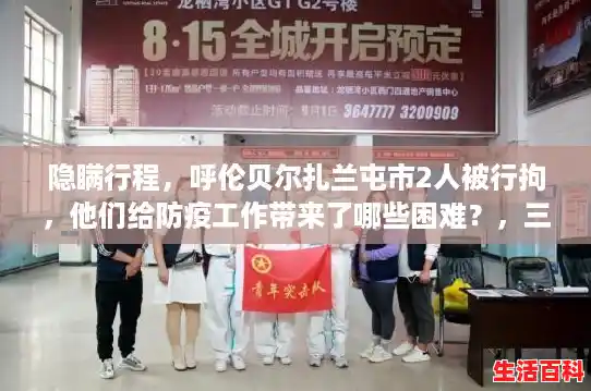 隐瞒行程，呼伦贝尔扎兰屯市2人被行拘，他们给防疫工作带来了哪些困难？，三人隐瞒行程被行拘