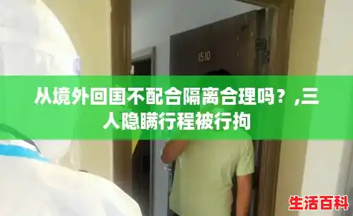 从境外回国不配合隔离合理吗？,三人隐瞒行程被行拘