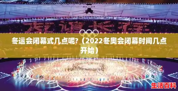 冬运会闭幕式几点呢?（2022冬奥会闭幕时间几点开始）