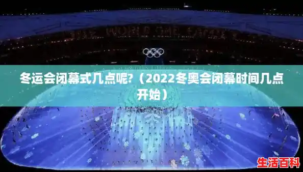 冬运会闭幕式几点呢?（2022冬奥会闭幕时间几点开始）