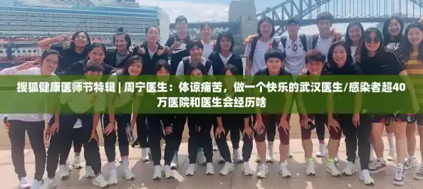 搜狐健康医师节特辑 | 周宁医生:体谅痛苦,做一个快乐的武汉医生/感染者超40万医院和医生会经历啥 搜狐健康医师节特辑 | 周宁医生:体谅痛苦,做一个快乐的武汉医生/感染者超40万医院和医生会经历啥