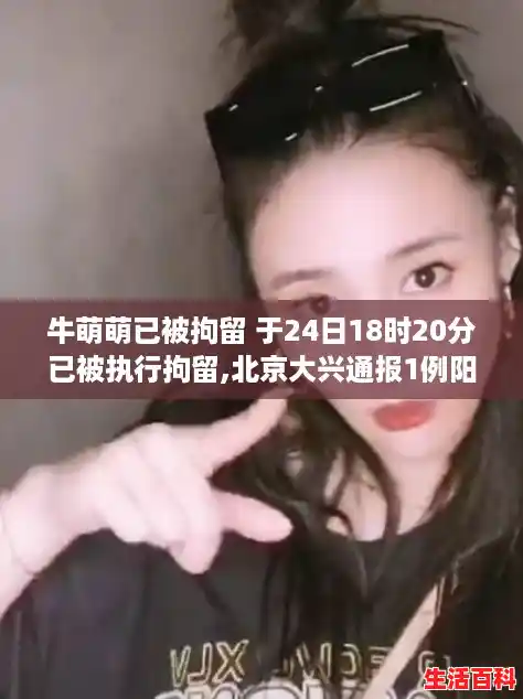 牛萌萌已被拘留 于24日18时20分已被执行拘留,北京大兴通报1例阳性 牛萌萌已被拘留 于24日18时20分已被执行拘留,北京大兴通报1例阳性