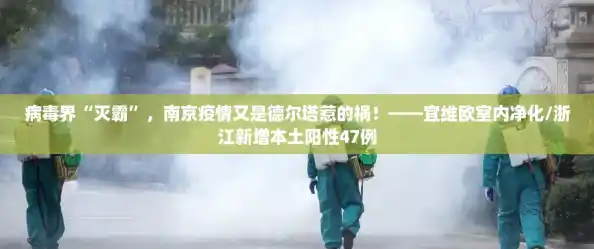 病毒界“灭霸”,南京疫情又是德尔塔惹的祸!——宜维欧室内净化/浙江新增本土阳性47例 病毒界“灭霸”,南京疫情又是德尔塔惹的祸!——宜维欧室内净化/浙江新增本土阳性47例