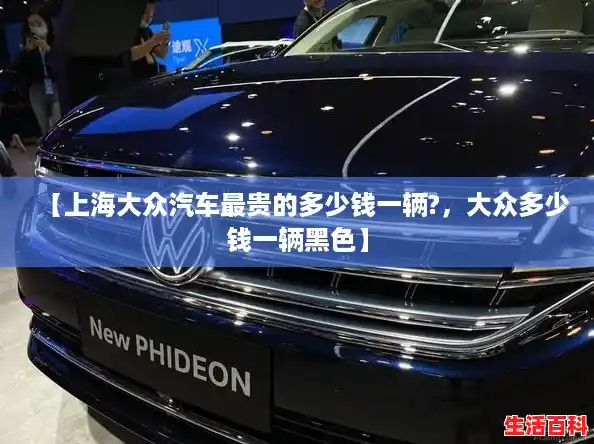 【上海大众汽车最贵的多少钱一辆?,大众多少钱一辆黑色】 【上海大众汽车最贵的多少钱一辆?,大众多少钱一辆黑色】