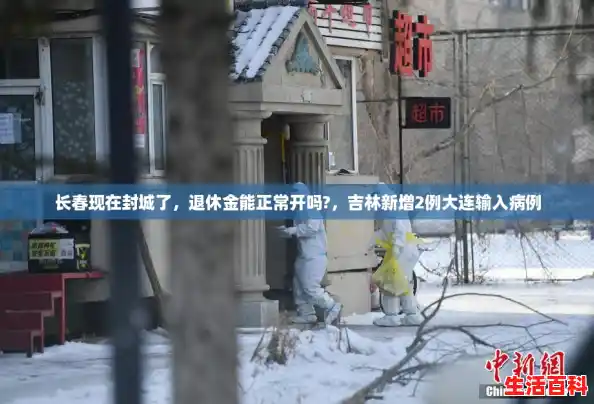 长春现在封城了,退休金能正常开吗?,吉林新增2例大连输入病例 长春现在封城了,退休金能正常开吗?,吉林新增2例大连输入病例
