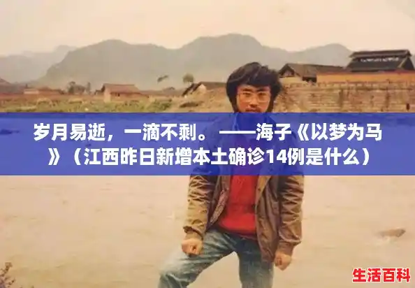 岁月易逝,一滴不剩。 ——海子《以梦为马》(江西昨日新增本土确诊14例是什么) 岁月易逝,一滴不剩。 ——海子《以梦为马》(江西昨日新增本土确诊14例是什么)