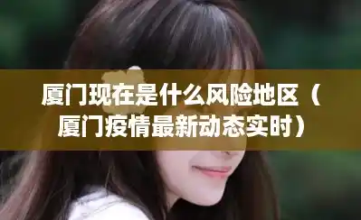 厦门现在是什么风险地区(厦门疫情最新动态实时) 厦门现在是什么风险地区(厦门疫情最新动态实时)