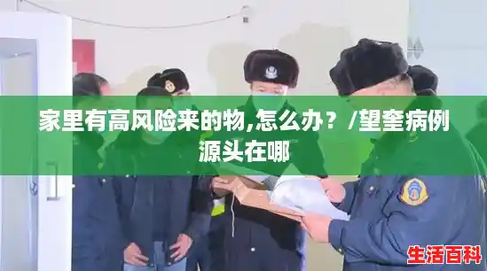 家里有高风险来的物,怎么办?/望奎病例源头在哪 家里有高风险来的物,怎么办?/望奎病例源头在哪