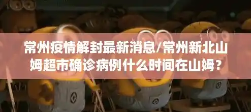 常州疫情解封最新消息/常州新北山姆超市确诊病例什么时间在山姆？
