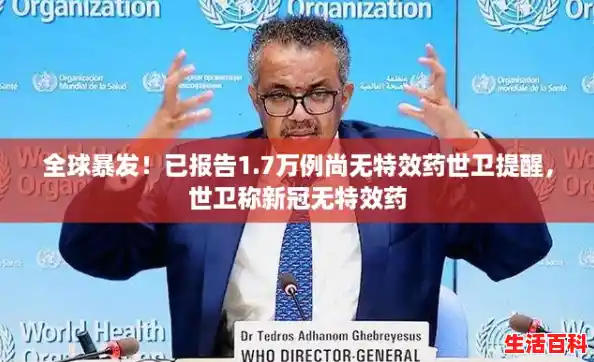 全球暴发!已报告1.7万例尚无特效药世卫提醒,世卫称新冠无特效药 全球暴发!已报告1.7万例尚无特效药世卫提醒,世卫称新冠无特效药
