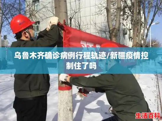 乌鲁木齐确诊病例行程轨迹/新疆疫情控制住了吗