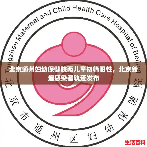北京通州妇幼保健院两儿童初筛阳性，北京新增感染者轨迹发布