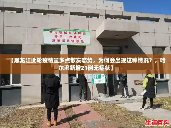 【黑龙江此轮疫情呈多点散发态势，为何会出现这种情况？，哈尔滨新增21例无症状】