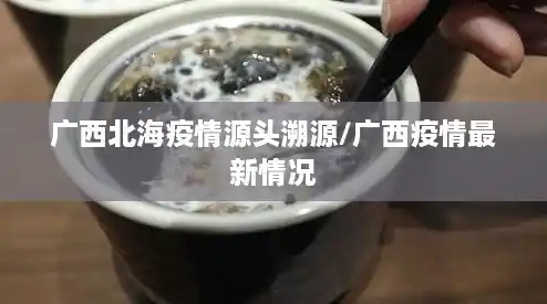 广西北海疫情源头溯源/广西疫情最新情况 广西北海疫情源头溯源/广西疫情最新情况